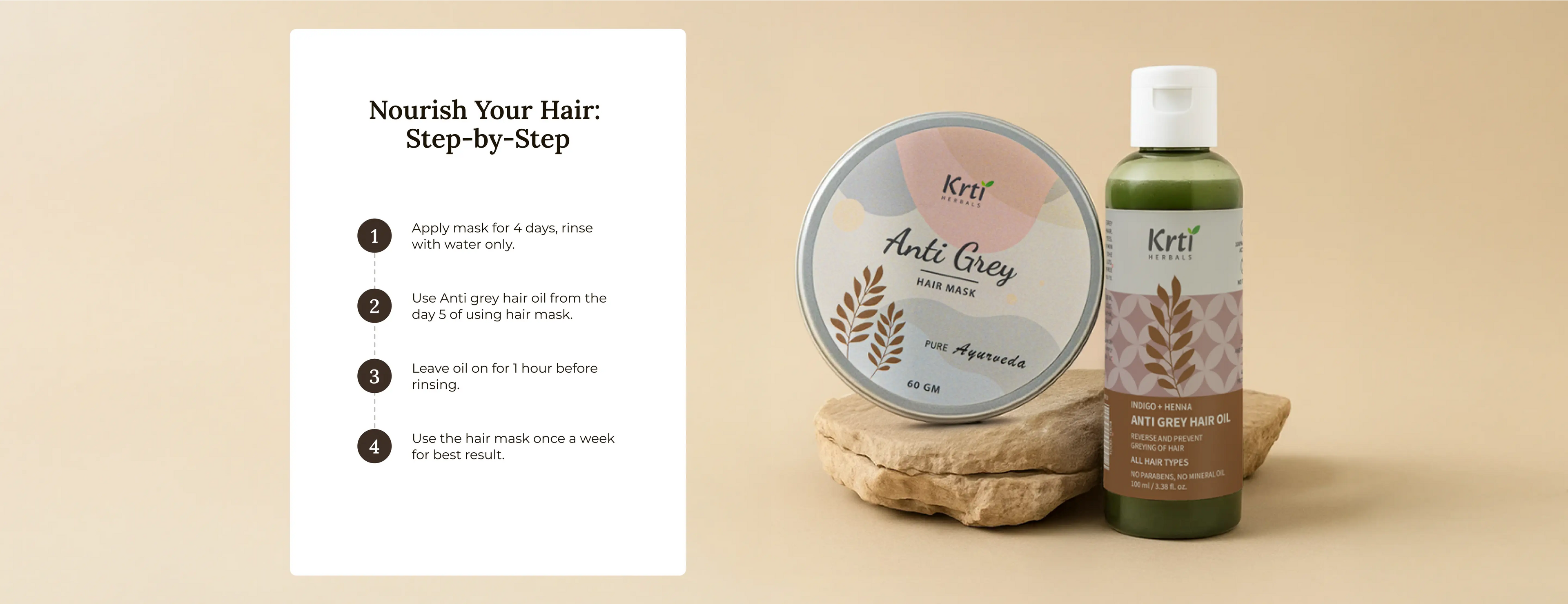 Combo use – apply hair mask for 45 mins, rinse, and follow with Anti Grey Hair Oil 2–3 times a week